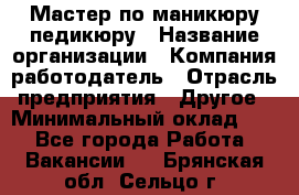 Мастер по маникюру-педикюру › Название организации ­ Компания-работодатель › Отрасль предприятия ­ Другое › Минимальный оклад ­ 1 - Все города Работа » Вакансии   . Брянская обл.,Сельцо г.